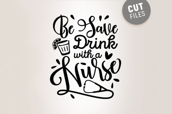 Be Safe Drink with a Nurse - Funny Svg Graphics
