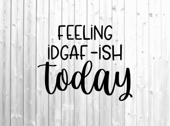 Feeling IDGAF-ish Today - Funny Svg for Graphics and Crafts