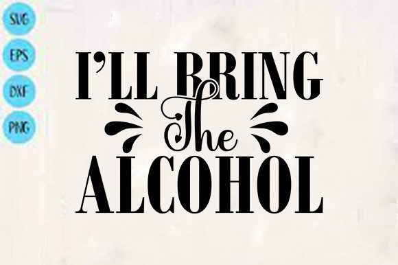 Funny SVG Design: I’ll Bring the Alcohol — Crafts & Graphics