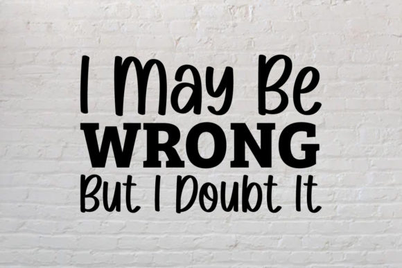 I May Be Wrong but I Doubt It, Funny SVG for Graphics and Crafts